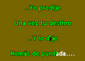 ..Yo predije
Una vez tu destino

..Y lo d'Tje

Nomas de puntada....