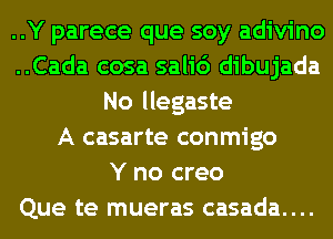 ..Y parece que soy adivino
..Cada cosa sali6 dibujada
No llegaste
A casarte conmigo
Y no creo
Que te mueras casada....