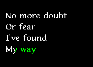 No more doubt
Or fear

I've found
My way