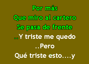 Por mais
Que miro al cartero
Se pasa de frente
..Y triste me quedo
..Pero

QueE triste esto....y l