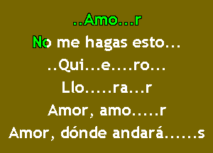 ..Amo...r
No me hagas esto...
..Qui...e....ro...

Llo ..... ra...r
Amor, amo ..... r
Amor, dc'mde andara ...... s