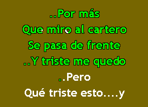 ..Por mas
Que miro al cartero
Se pasa de frente
..Y triste me quedo
..Pero

QueE triste esto....y l