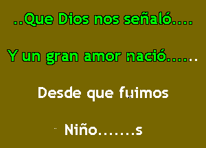 ..Que Dios nos seF1al6....

Y un gran amor nacid ......

Desde que fuimos

.w

' Nmo ....... s