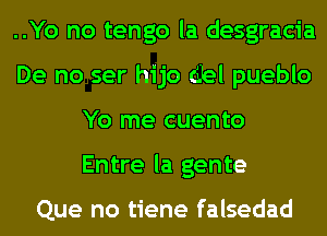 ..Yo no tengo la desgracia
De no ser hijo (Bel pueblo
Yo me cuento
Entre la gente

Que no tiene falsedad