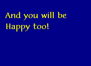 And you will be
Happy too!