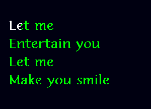 Let me
Entertain you

Let me
Make you smile