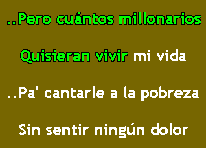 ..Pero cua'mtos millonarios
Quisieran vivir mi Vida
..Pa' cantarle a la pobreza

Sin sentir ningdn dolor