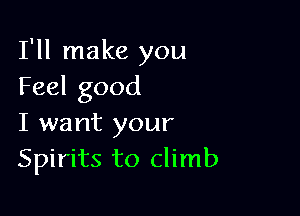 I'll make you
Feel good

I want your
Spirits to climb