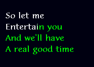 So let me
Entertain you

And we'll have
A real good time