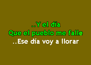 ..Y el dia

Que el pueblo me falle
..Ese dia voy a llorar