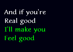 And if you're
Real good

I'll make you
Feel good