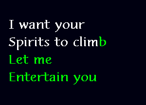 I want your
Spirits to climb

Let me
Entertain you