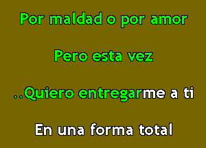 Por maldad o por amor

Pero esta vez
..Quiero entregarme a ti

En una forma total