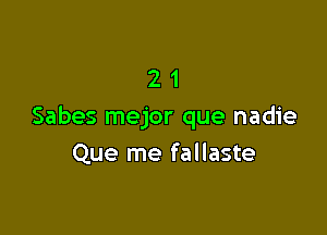 21

Sabes mejor que nadie
Que me fallaste