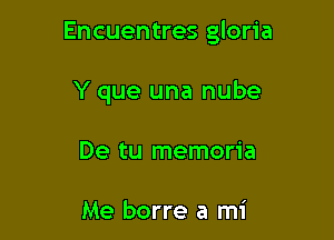 Encuentres gloria

Y que una nube
De tu memoria

Me borre a mi