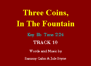 Three Coins,

In The Fountain

Keyz 810 Time 224
TRACK 10

Words and Munc by

Sammy Cshn c't Jule Swnc
