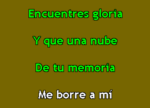 Encuentres gloria

Y que una nube
De tu memoria

Me borre a mi