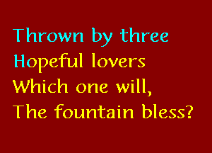 Thrown by three
Hopeful lovers

Which one will,
The fountain bless?