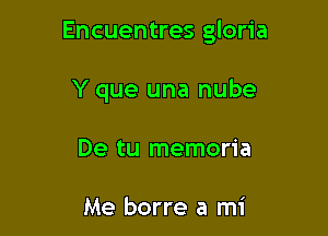 Encuentres gloria

Y que una nube
De tu memoria

Me borre a mi