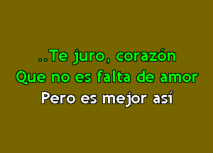 ..Te juro, coraz6n

Que no es falta de amor
Pero es mejor asi