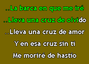 ..La barca en que me ire'z
..Lleva una cruz de olvido
..Lleva una cruz de amor
Y en esa cruz sin ti

Me morire'z de hastio