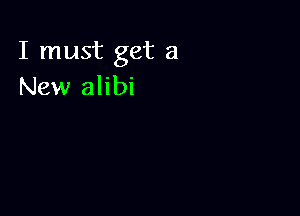 I must get a
New alibi