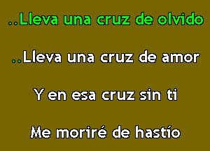 ..Lleva una cruz de olvido

..Lleva una cruz de amor

Y en esa cruz sin ti

Me morire'z de hastio