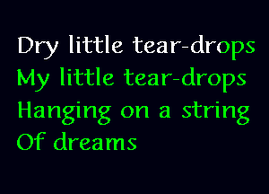 Dry little tear-drops
My little tear-drops
Hanging on a string
Of dreams