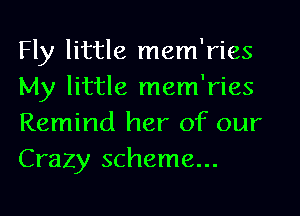 Fly little mem'ries
My little mem'ries
Remind her of our
Crazy scheme...