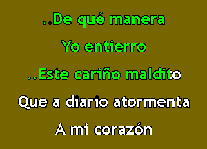 ..De qusi manera

Yo entierro
..Este carifxo maldito
Que a diario atormenta

A mi corazbn