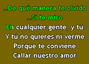 ..De qus'z manera te olvido
..Si te miro
En cualquier gente, y tL'I
Y tL'I no quieres ni verme
Porque te conviene
Callar nuestro amor