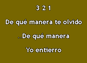 321

De quelr manera te olvido

..De quc manera

Yo entierro