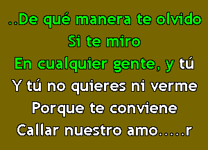 ..De qus'z manera te olvido
Si te miro
En cualquier gente, y tL'I
Y tL'I no quieres ni verme
Porque te conviene
Callar nuestro amo ..... r