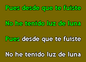 Pues desde que te fuiste
No he tenido luz de luna
Pues desde que te fuiste

No he tenido luz de luna