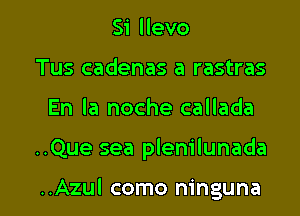 Si llevo
Tus cadenas a rastras
En la noche callada

..Que sea plenilunada

..Azul como ninguna