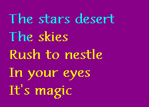 The stars desert
The skies

Rush to nestle

In your eyes
It's magic