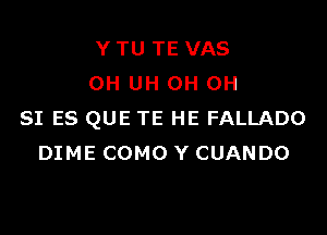 YTU TE VAS
OH UH OH OH

SI ES QUE TE HE FALLADO
DIME COMO Y CUANDO