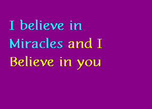 I believe in
Miracles and I

Believe in you