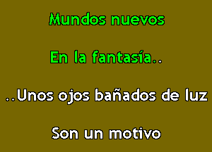 Mundos nuevos

En la fantasia..

..Unos ojos bariados de luz

Son un motivo