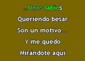 ..Unos labios
Queriendo besar
Son un motivo...

Y me quedo

Mirzimdote aqui