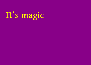 It's magic