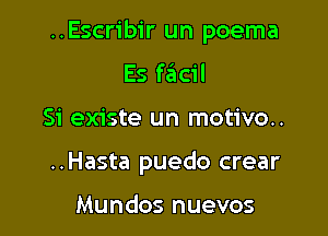 ..Escribir un poema

Es fziicil
Si existe un motivo..
..Hasta puedo crear

Mundos nuevos