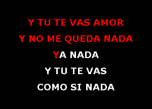 Y TU TE VAS AMOR
Y N0 ME QUEDA NADA

YA NADA
Y TU TE VAS
COMO SI NADA