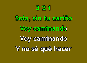 3 2 1
Solo, sin tu carilio
Voy caminando
Voy caminando

Y no 563 que3 hacer