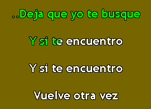 ..Deja que yo te busque

Y si te encuentro

Y si te encuentro

Vuelve otra vez