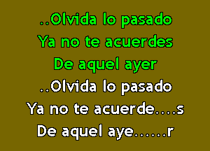 ..0lv1'da lo pasado
Ya no te acuerdes
De aquel ayer

..0Ivida lo pasado
Ya no te acuerde....s
De aquel aye ...... r