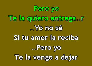 Pero yo
Te la quiero entrega..r
..Yo no se'

Si tu amor la reciba
..Pero yo
Te la vengo a dejar