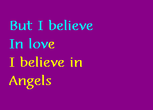 But I believe
In love

I believe in
Angels