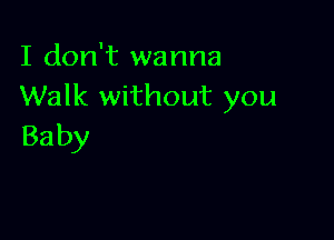 I don't wanna
Walk without you

Ba by