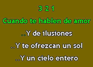 3 2 1
Cuando te hablen de amor

..Y de ilusiones

..Y te ofrezcan un sol

..Y un cielo entero